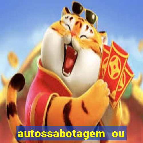 autossabotagem ou auto sabotagem